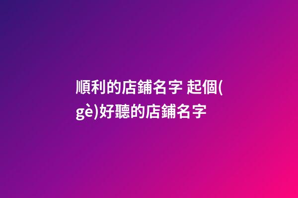 順利的店鋪名字 起個(gè)好聽的店鋪名字